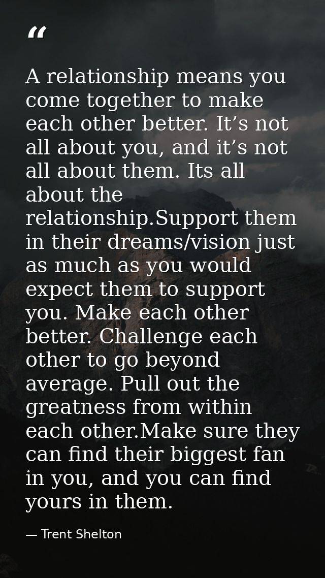 A relationship means you come together to make each other better. It’s not all about you, and it’s not all about them. I — Trent Shelton