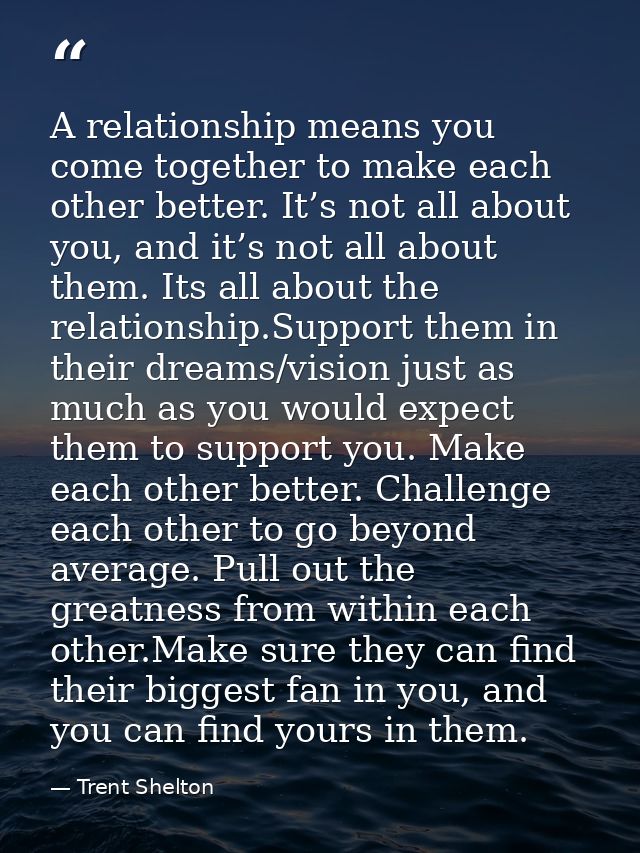 A relationship means you come together to make each other better. It’s not all about you, and it’s not all about them. I — Trent Shelton