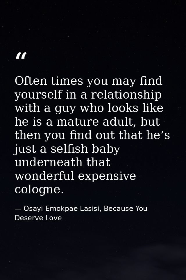 Often times you may find yourself in a relationship with a guy who looks like he is a mature adult, but then you find ou — Osayi Emokpae Lasisi, Because You Deserve Love