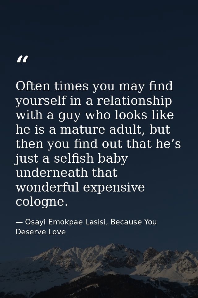 Often times you may find yourself in a relationship with a guy who looks like he is a mature adult, but then you find ou — Osayi Emokpae Lasisi, Because You Deserve Love