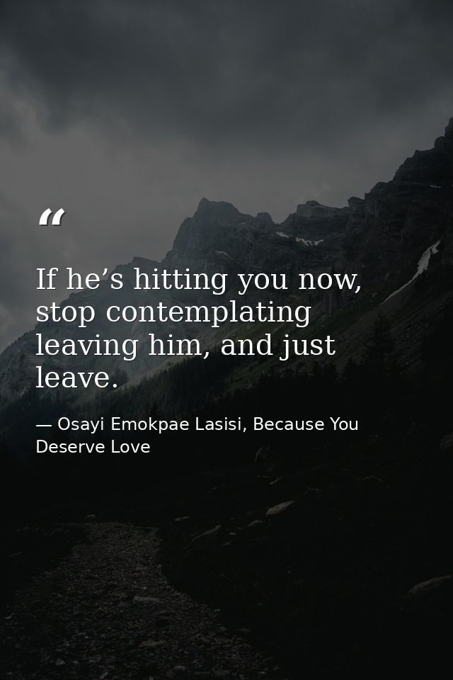 If he’s hitting you now, stop contemplating leaving him, and just leave. — Osayi Emokpae Lasisi, Because You Deserve Love