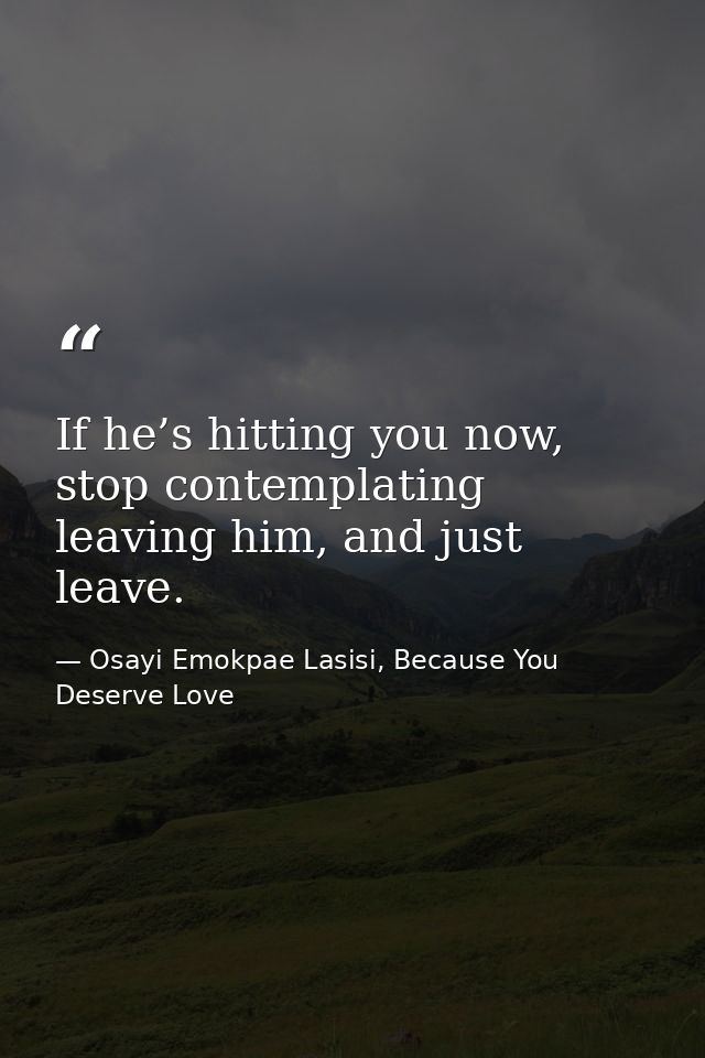 If he’s hitting you now, stop contemplating leaving him, and just leave. — Osayi Emokpae Lasisi, Because You Deserve Love