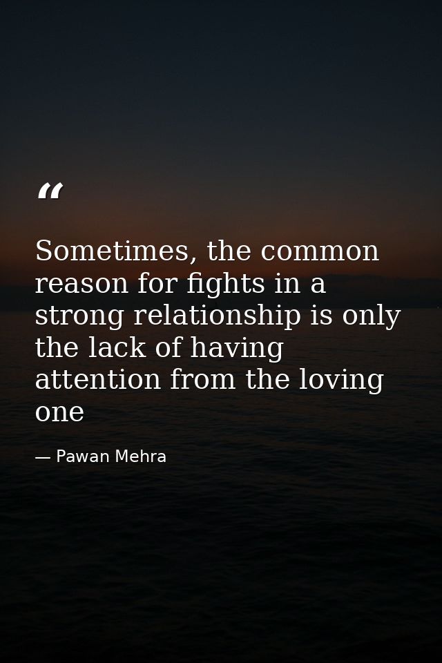 Sometimes, the common reason for fights in a strong relationship is only the lack of having attention from the loving on — Pawan Mehra