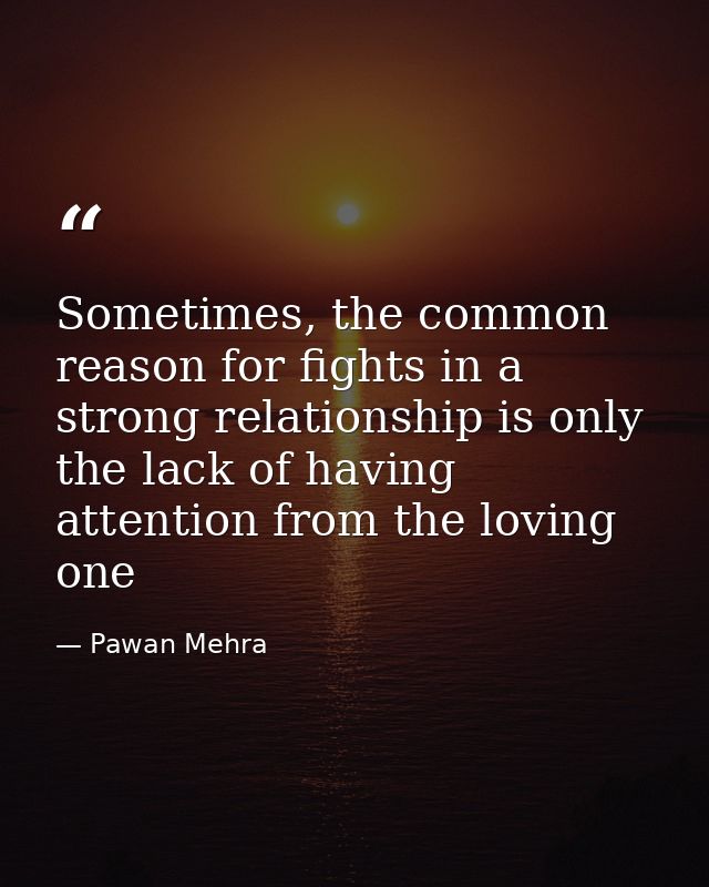 Sometimes, the common reason for fights in a strong relationship is only the lack of having attention from the loving on — Pawan Mehra