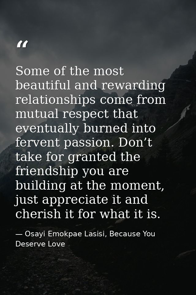 Some of the most beautiful and rewarding relationships come from mutual respect that eventually burned into fervent pass — Osayi Emokpae Lasisi, Because You Deserve Love