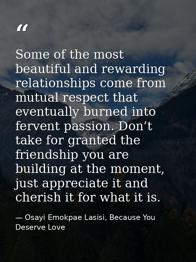 Some of the most beautiful and rewarding relationships come from mutual respect that eventually burned into fervent pass — Osayi Emokpae Lasisi, Because You Deserve Love
