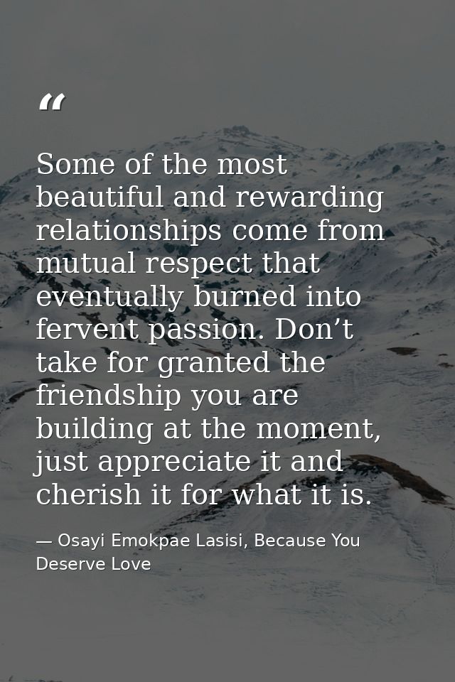 Some of the most beautiful and rewarding relationships come from mutual respect that eventually burned into fervent pass — Osayi Emokpae Lasisi, Because You Deserve Love