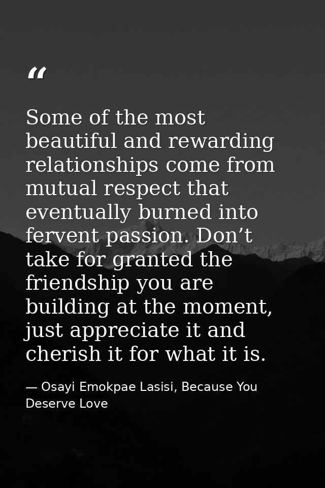 Some of the most beautiful and rewarding relationships come from mutual respect that eventually burned into fervent pass — Osayi Emokpae Lasisi, Because You Deserve Love