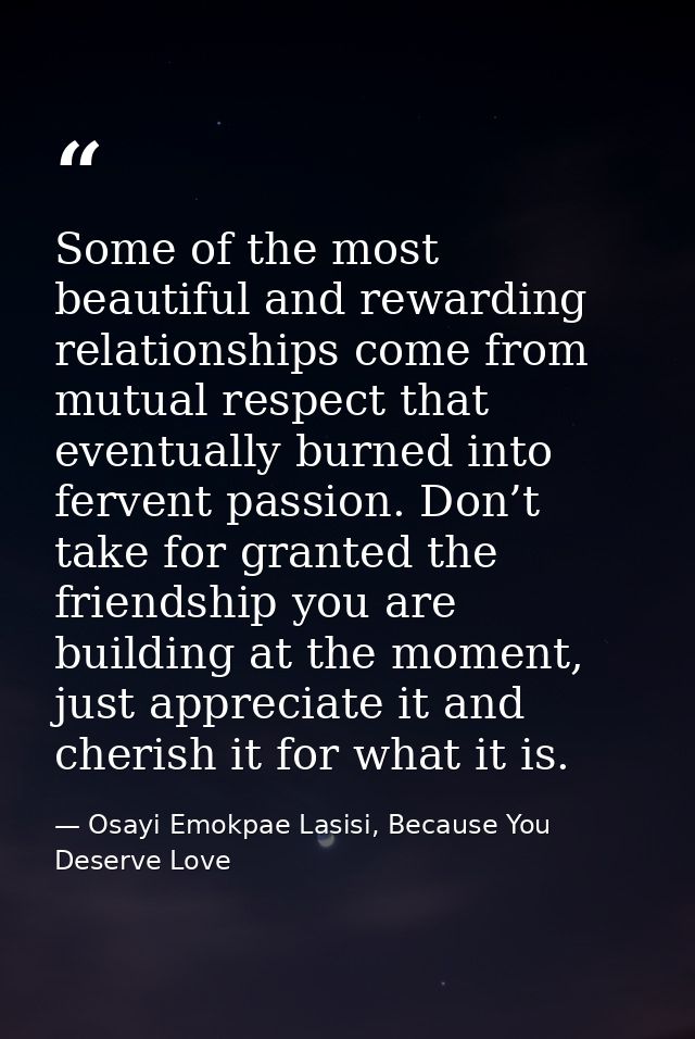 Some of the most beautiful and rewarding relationships come from mutual respect that eventually burned into fervent pass — Osayi Emokpae Lasisi, Because You Deserve Love