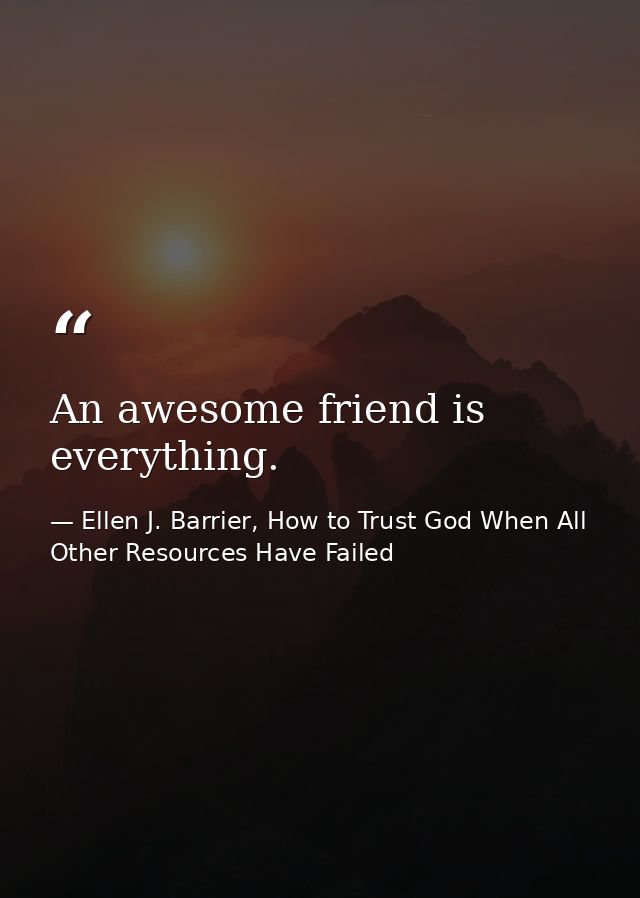 An awesome friend is everything. — Ellen J. Barrier, How to Trust God When All Other Resources Have Failed