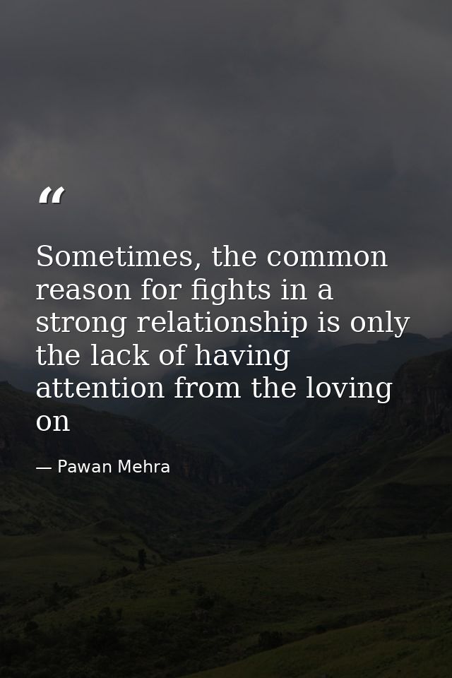 Sometimes, the common reason for fights in a strong relationship is only the lack of having attention from the loving on — Pawan Mehra