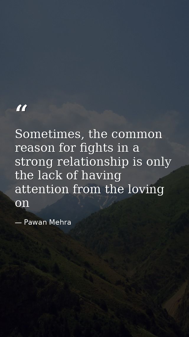 Sometimes, the common reason for fights in a strong relationship is only the lack of having attention from the loving on — Pawan Mehra
