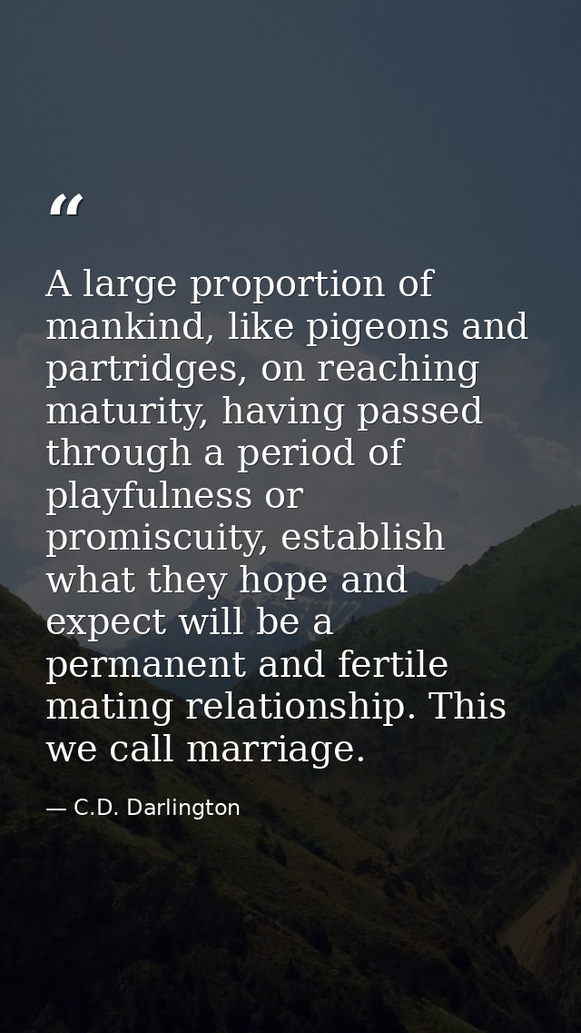 A large proportion of mankind, like pigeons and partridges, on reaching maturity, having passed through a period of play — C.D. Darlington