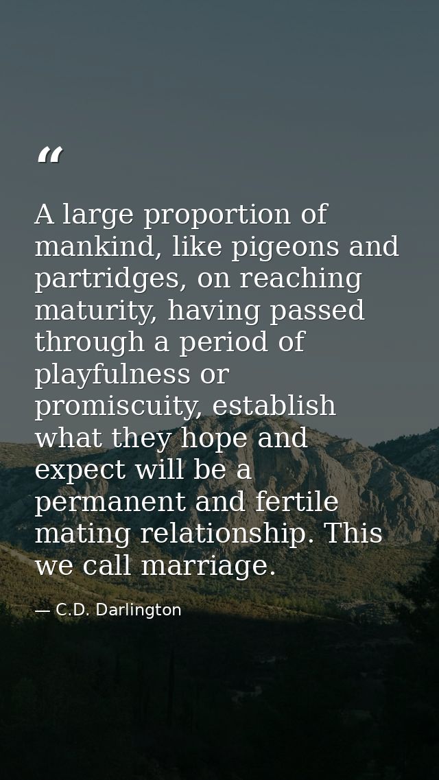 A large proportion of mankind, like pigeons and partridges, on reaching maturity, having passed through a period of play — C.D. Darlington