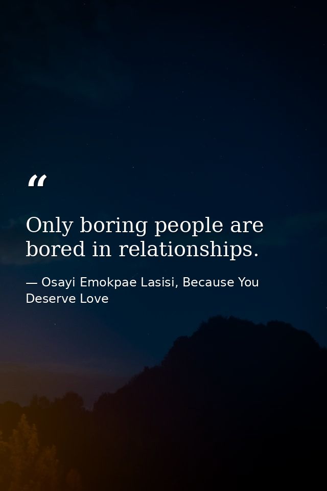 Only boring people are bored in relationships. — Osayi Emokpae Lasisi, Because You Deserve Love