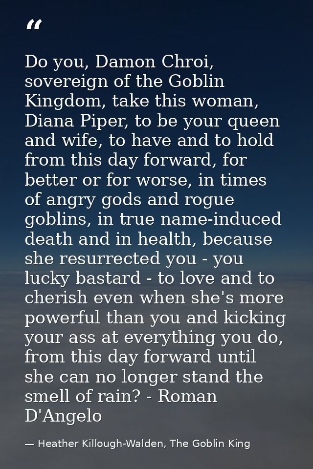 Do you, Damon Chroi, sovereign of the Goblin Kingdom, take this woman, Diana Piper, to be your queen and wife, to have a — Heather Killough-Walden, The Goblin King