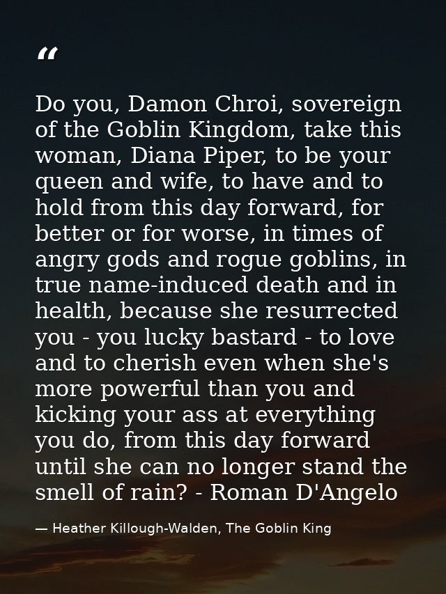 Do you, Damon Chroi, sovereign of the Goblin Kingdom, take this woman, Diana Piper, to be your queen and wife, to have a — Heather Killough-Walden, The Goblin King