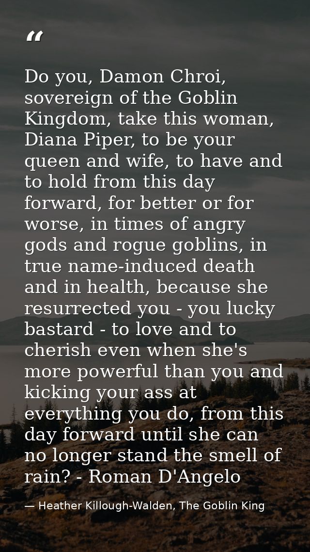 Do you, Damon Chroi, sovereign of the Goblin Kingdom, take this woman, Diana Piper, to be your queen and wife, to have a — Heather Killough-Walden, The Goblin King