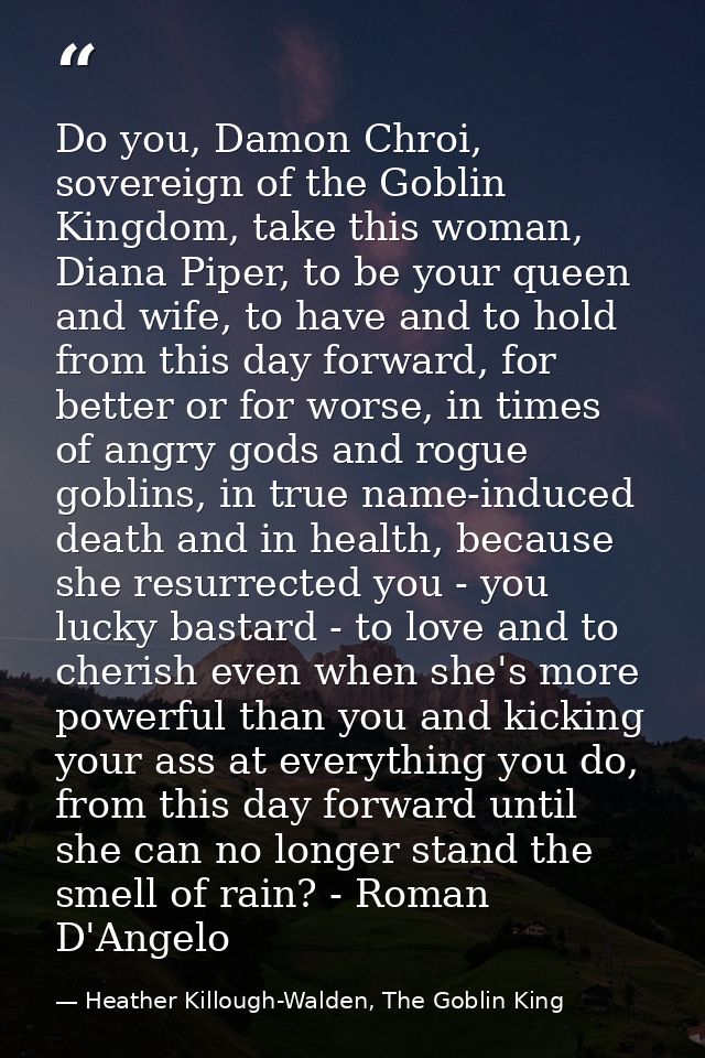 Do you, Damon Chroi, sovereign of the Goblin Kingdom, take this woman, Diana Piper, to be your queen and wife, to have a — Heather Killough-Walden, The Goblin King