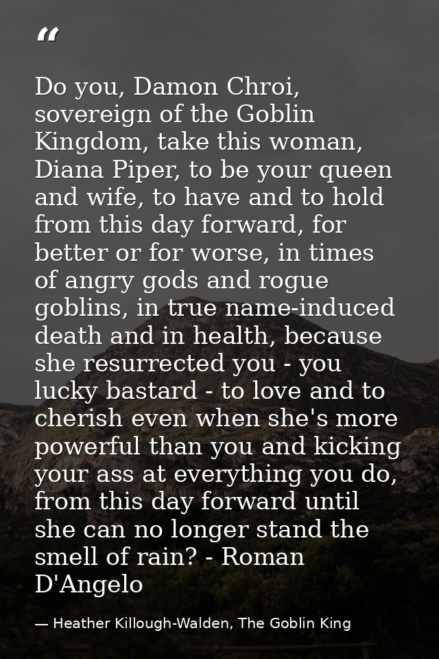 Do you, Damon Chroi, sovereign of the Goblin Kingdom, take this woman, Diana Piper, to be your queen and wife, to have a — Heather Killough-Walden, The Goblin King
