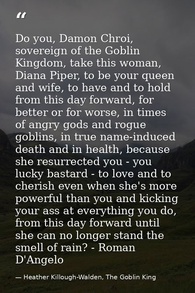 Do you, Damon Chroi, sovereign of the Goblin Kingdom, take this woman, Diana Piper, to be your queen and wife, to have a — Heather Killough-Walden, The Goblin King