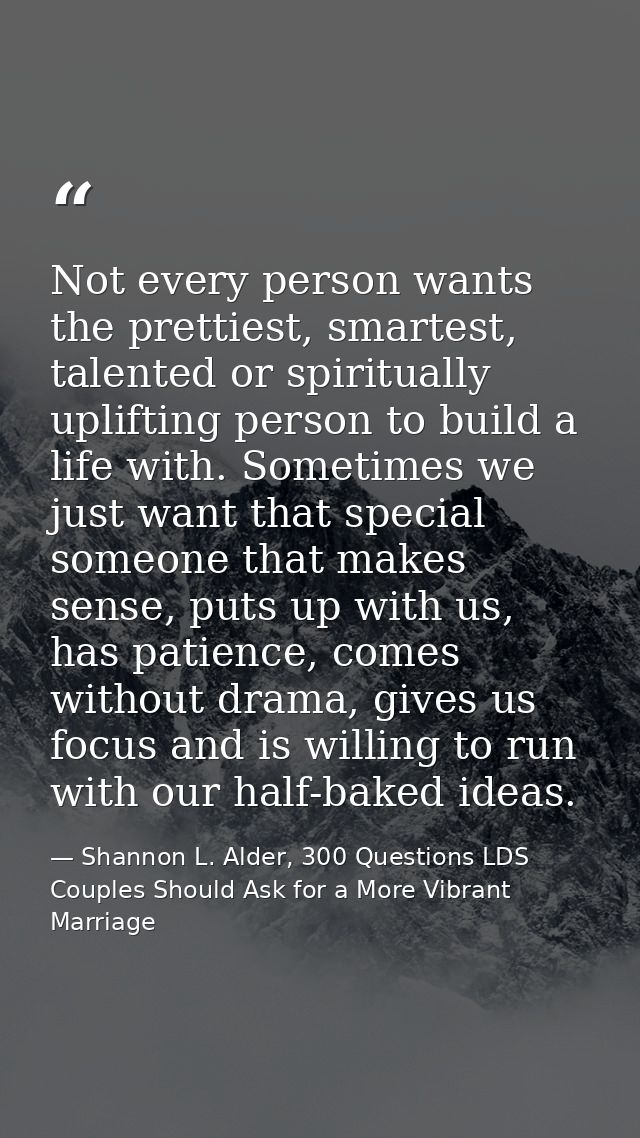 Not every person wants the prettiest, smartest, talented or spiritually uplifting person to build a life with. Sometimes — Shannon L. Alder, 300 Questions LDS Couples Should Ask for a More Vibrant Marriage