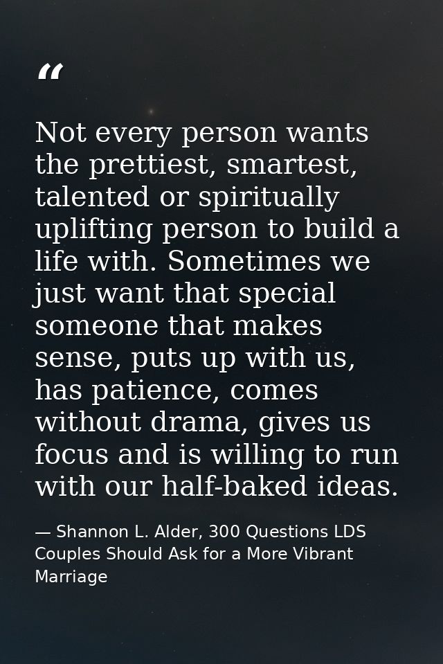 Not every person wants the prettiest, smartest, talented or spiritually uplifting person to build a life with. Sometimes — Shannon L. Alder, 300 Questions LDS Couples Should Ask for a More Vibrant Marriage