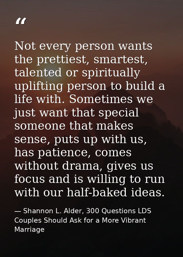 Not every person wants the prettiest, smartest, talented or spiritually uplifting person to build a life with. Sometimes — Shannon L. Alder, 300 Questions LDS Couples Should Ask for a More Vibrant Marriage