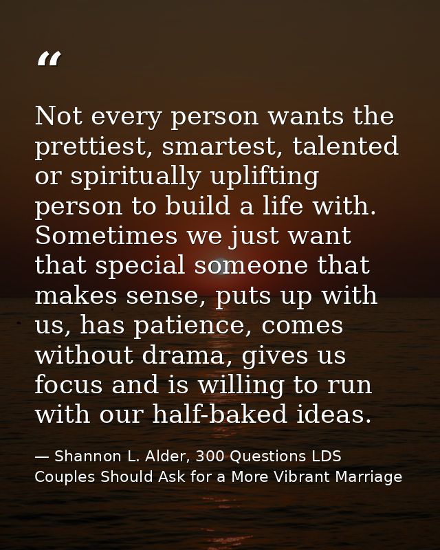 Not every person wants the prettiest, smartest, talented or spiritually uplifting person to build a life with. Sometimes — Shannon L. Alder, 300 Questions LDS Couples Should Ask for a More Vibrant Marriage