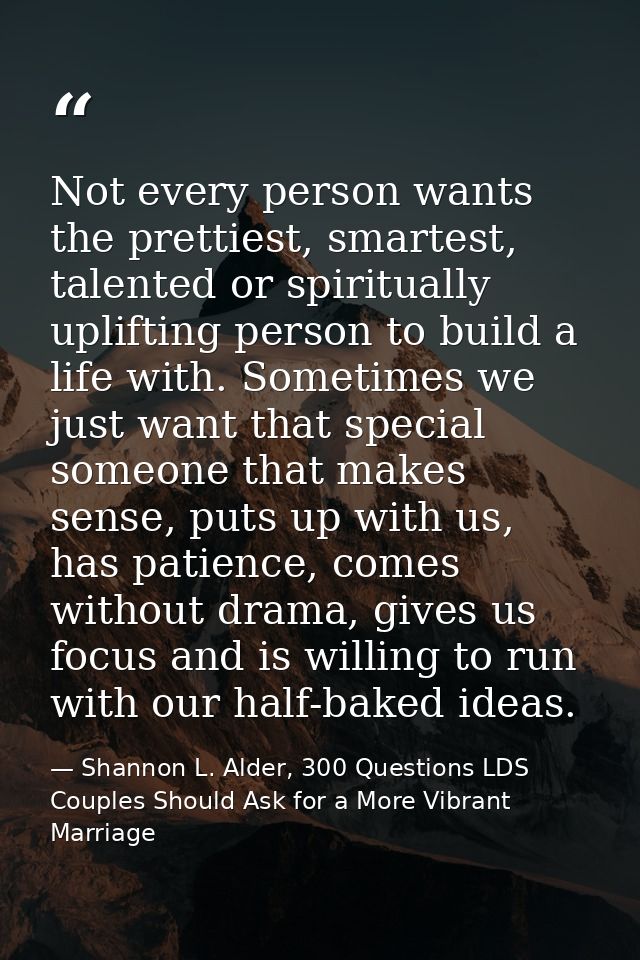 Not every person wants the prettiest, smartest, talented or spiritually uplifting person to build a life with. Sometimes — Shannon L. Alder, 300 Questions LDS Couples Should Ask for a More Vibrant Marriage