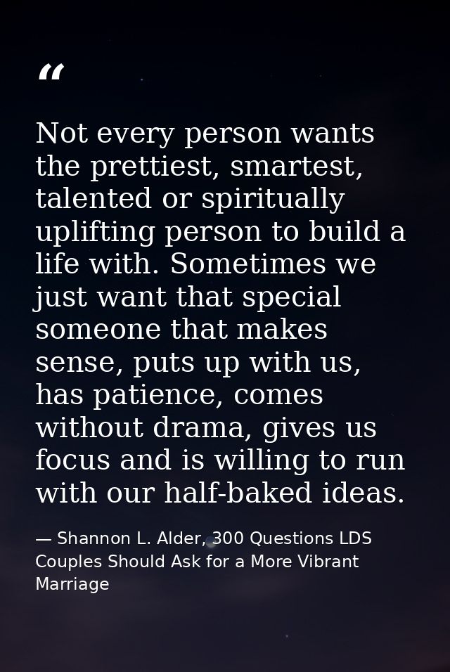 Not every person wants the prettiest, smartest, talented or spiritually uplifting person to build a life with. Sometimes — Shannon L. Alder, 300 Questions LDS Couples Should Ask for a More Vibrant Marriage