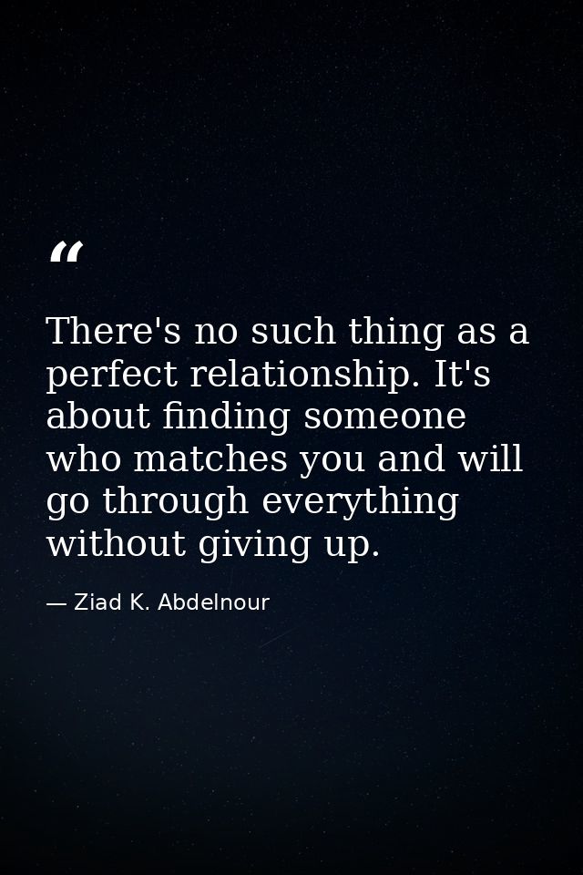 There's no such thing as a perfect relationship. It's about finding someone who matches you and will go through everythi — Ziad K. Abdelnour
