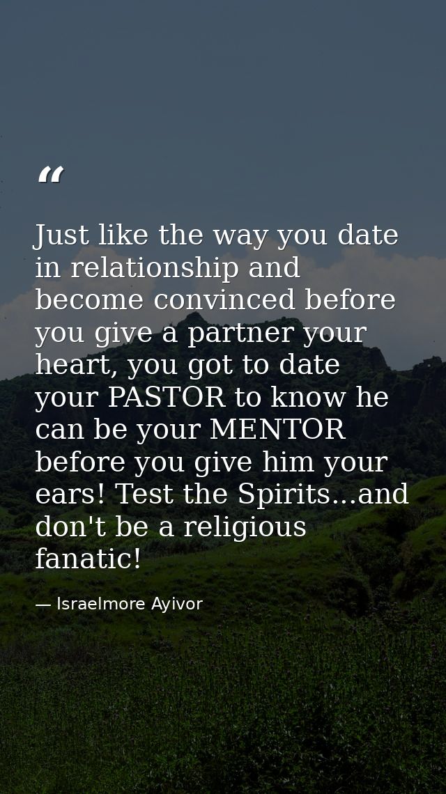 Just like the way you date in relationship and become convinced before you give a partner your heart, you got to date yo — Israelmore Ayivor