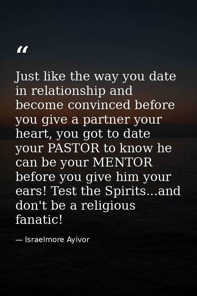 Just like the way you date in relationship and become convinced before you give a partner your heart, you got to date yo — Israelmore Ayivor