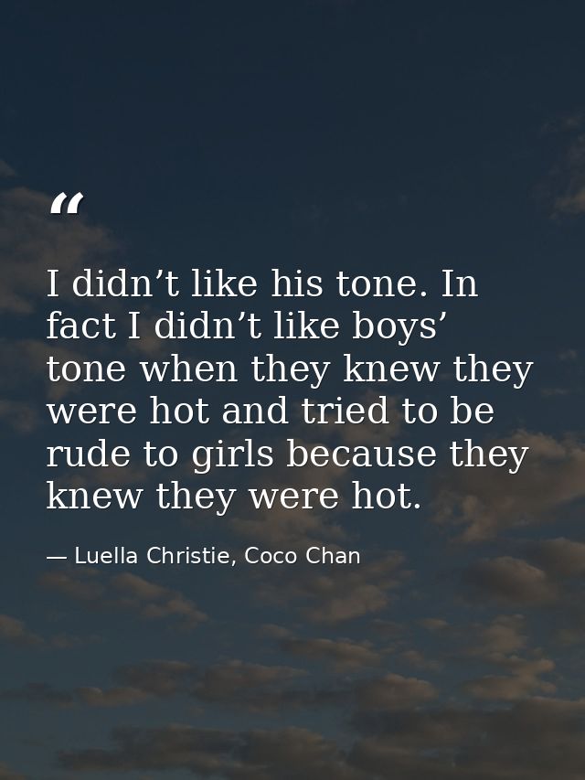 I didn’t like his tone. In fact I didn’t like boys’ tone when they knew they were hot and tried to be rude to girls beca — Luella Christie, Coco Chan