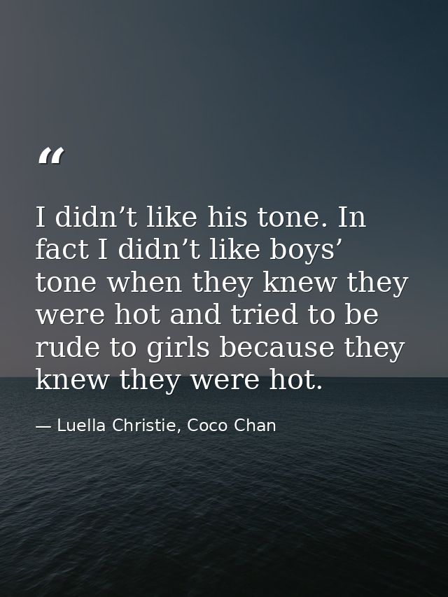 I didn’t like his tone. In fact I didn’t like boys’ tone when they knew they were hot and tried to be rude to girls beca — Luella Christie, Coco Chan