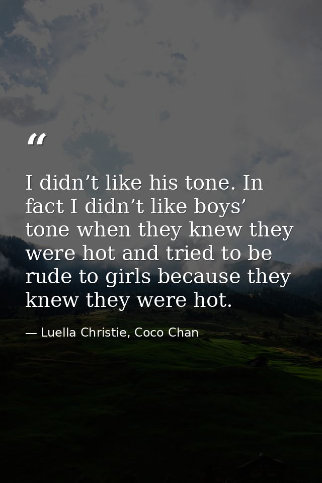I didn’t like his tone. In fact I didn’t like boys’ tone when they knew they were hot and tried to be rude to girls beca — Luella Christie, Coco Chan