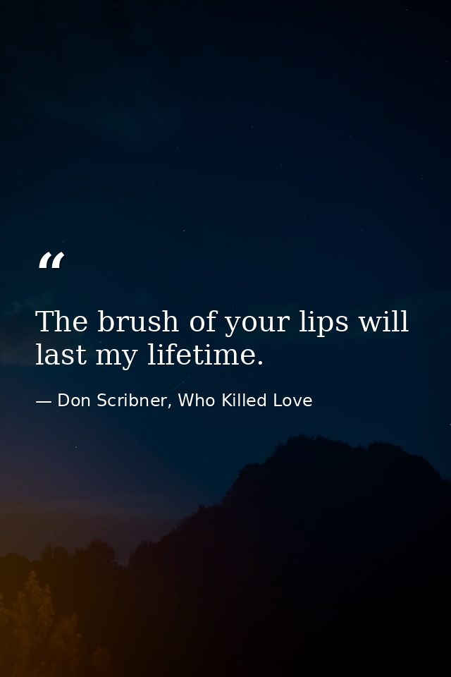 The brush of your lips will last my lifetime. — Don Scribner, Who Killed Love