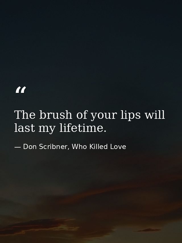 The brush of your lips will last my lifetime. — Don Scribner, Who Killed Love