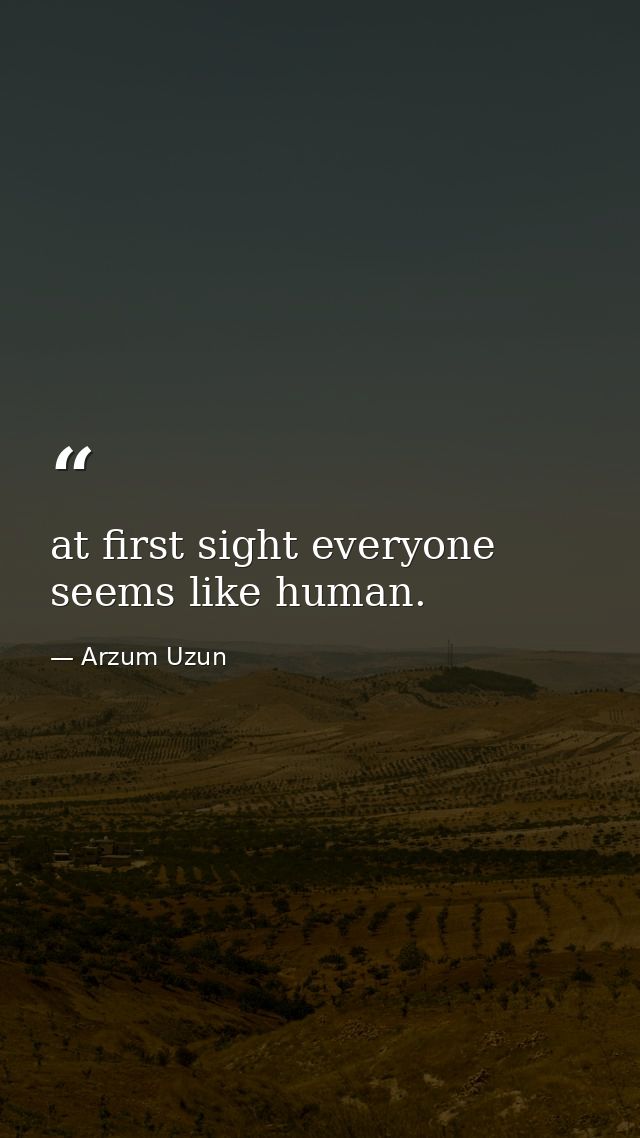 at first sight everyone seems like human. — Arzum Uzun