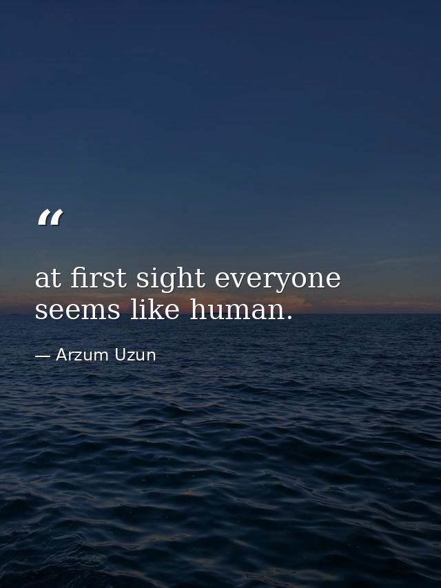 at first sight everyone seems like human. — Arzum Uzun