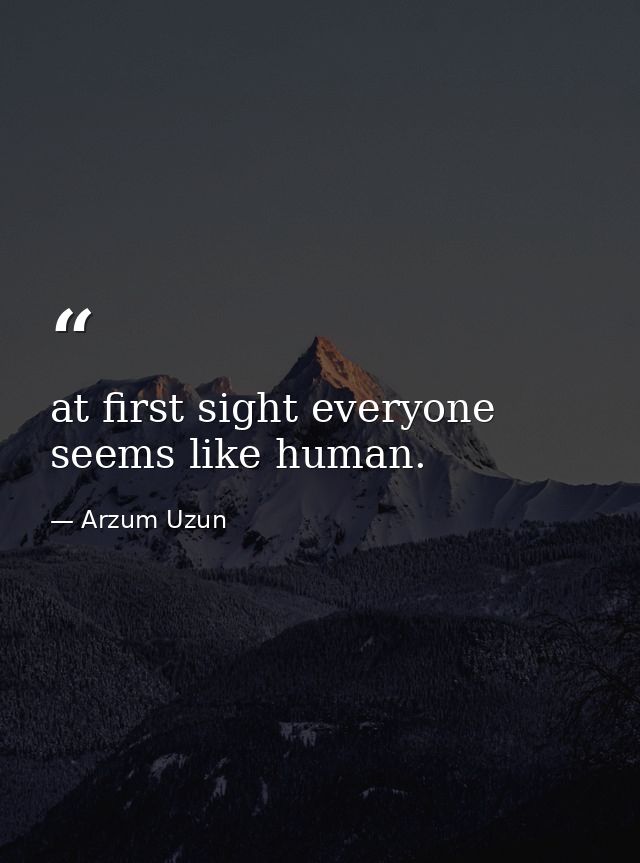 at first sight everyone seems like human. — Arzum Uzun