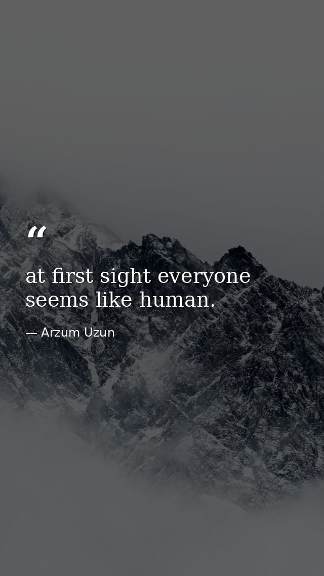 at first sight everyone seems like human. — Arzum Uzun