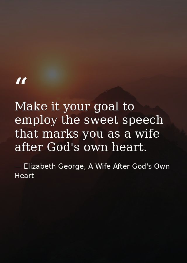 Make it your goal to employ the sweet speech that marks you as a wife after God's own heart. — Elizabeth George, A Wife After God's Own Heart