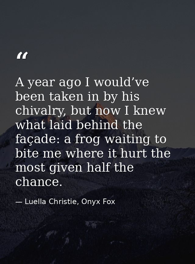 A year ago I would’ve been taken in by his chivalry, but now I knew what laid behind the façade: a frog waiting to bite  — Luella Christie, Onyx Fox