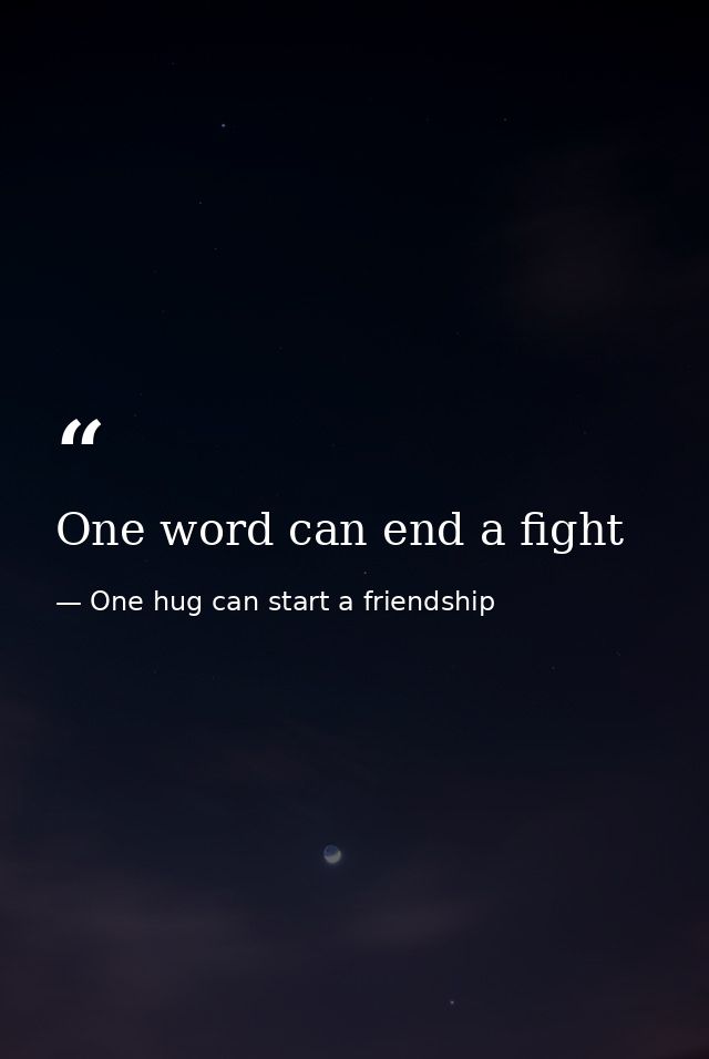 One word can end a fight — One hug can start a friendship