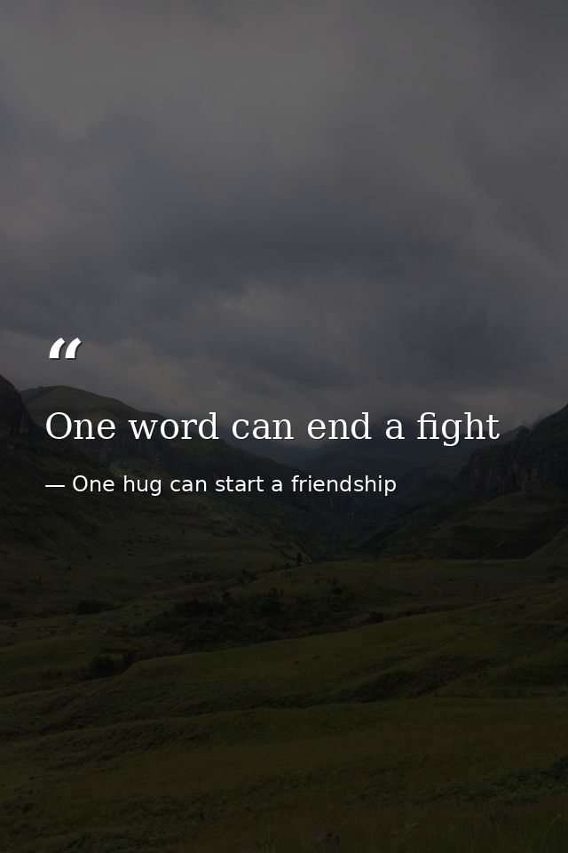 One word can end a fight — One hug can start a friendship
