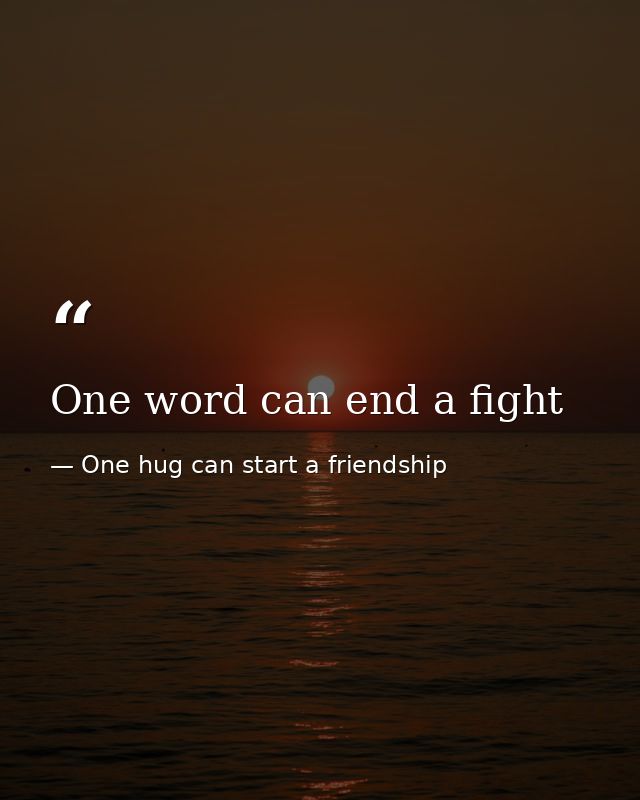 One word can end a fight — One hug can start a friendship