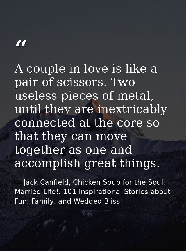 A couple in love is like a pair of scissors. Two useless pieces of metal, until they are inextricably connected at the c — Jack Canfield, Chicken Soup for the Soul: Married Life!: 101 Inspirational Stories about Fun, Family, and Wedded Bliss