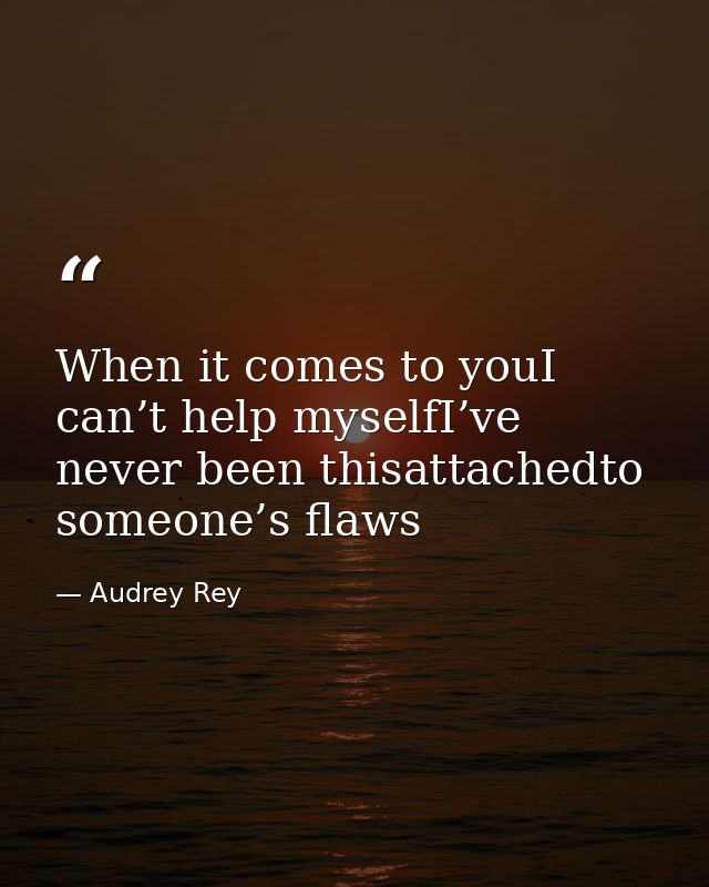 When it comes to youI can’t help myselfI’ve never been thisattachedto someone’s flaws — Audrey Rey
